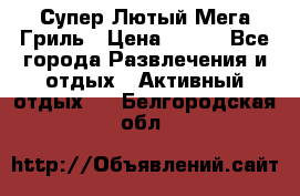 Супер Лютый Мега Гриль › Цена ­ 370 - Все города Развлечения и отдых » Активный отдых   . Белгородская обл.